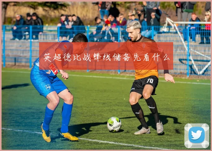 英超德比战锋线储备先看什么