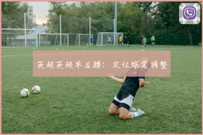英超英超单后腰：定位球需调整