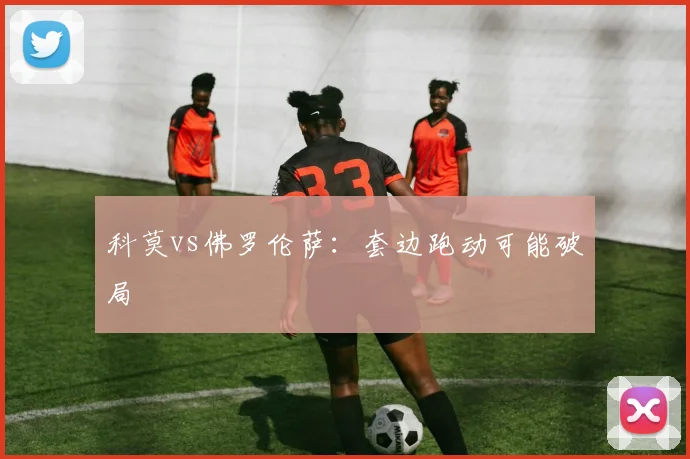 科莫vs佛罗伦萨：套边跑动可能破局