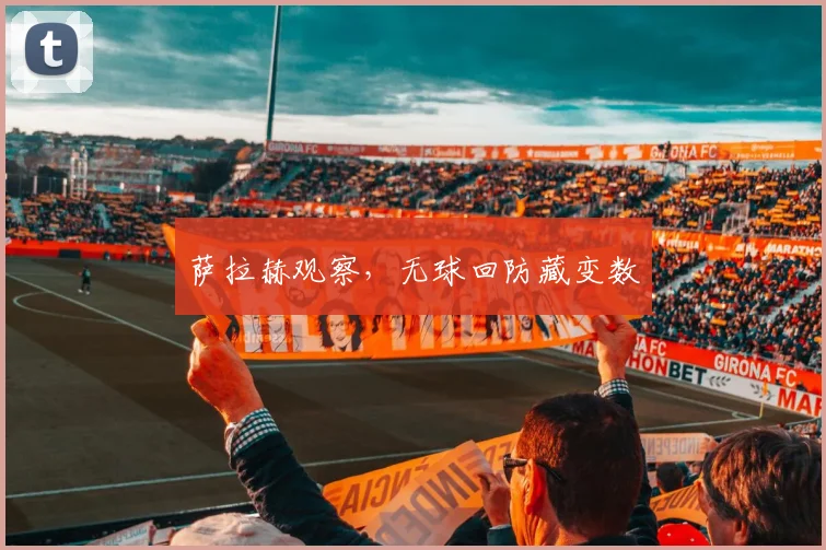 萨拉赫观察,无球回防藏变数