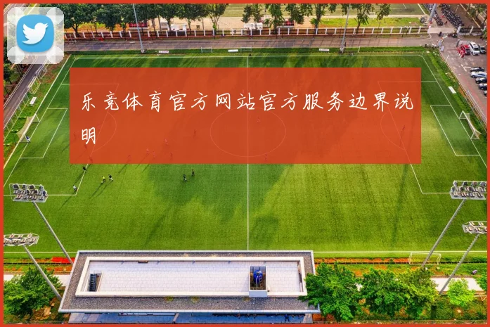 乐竞体育官方网站官方服务边界说明