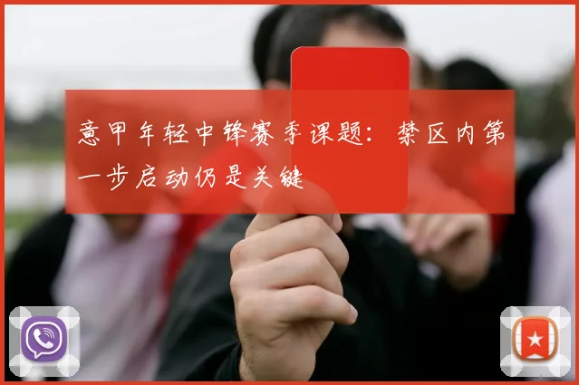 意甲年轻中锋赛季课题:禁区内第一步启动仍是关键