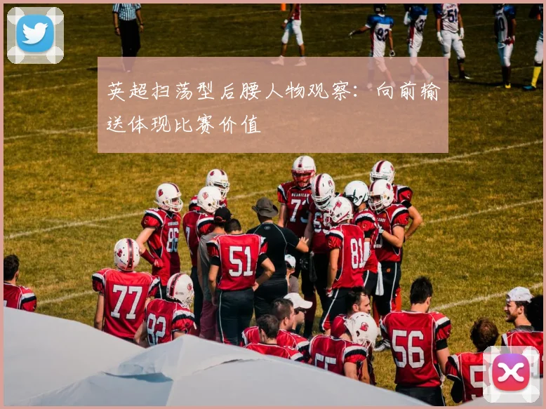 英超扫荡型后腰人物观察：向前输送体现比赛价值