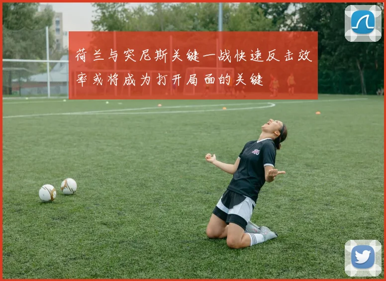 荷兰与突尼斯关键一战快速反击效率或将成为打开局面的关键