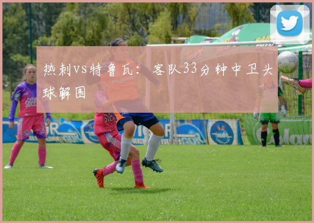 热刺vs特鲁瓦：客队33分钟中卫头球解围