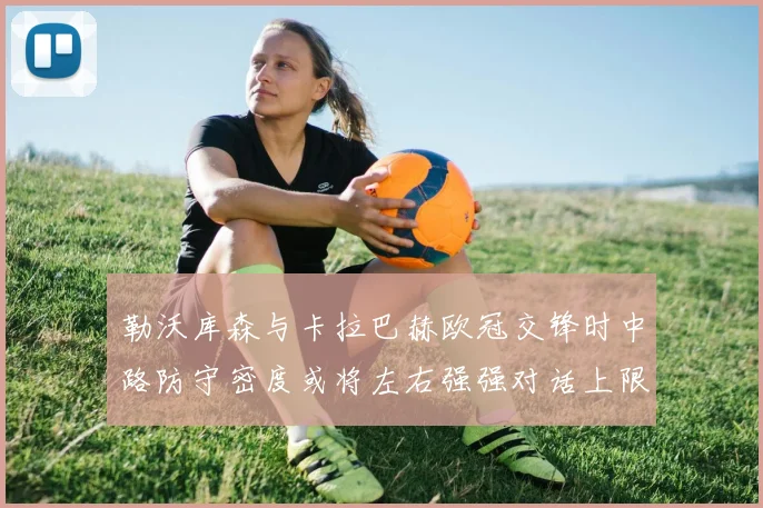 勒沃库森与卡拉巴赫欧冠交锋时中路防守密度或将左右强强对话上限