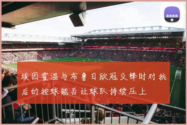 埃因霍温与布鲁日欧冠交锋时对抗后的控球能否让球队持续压上